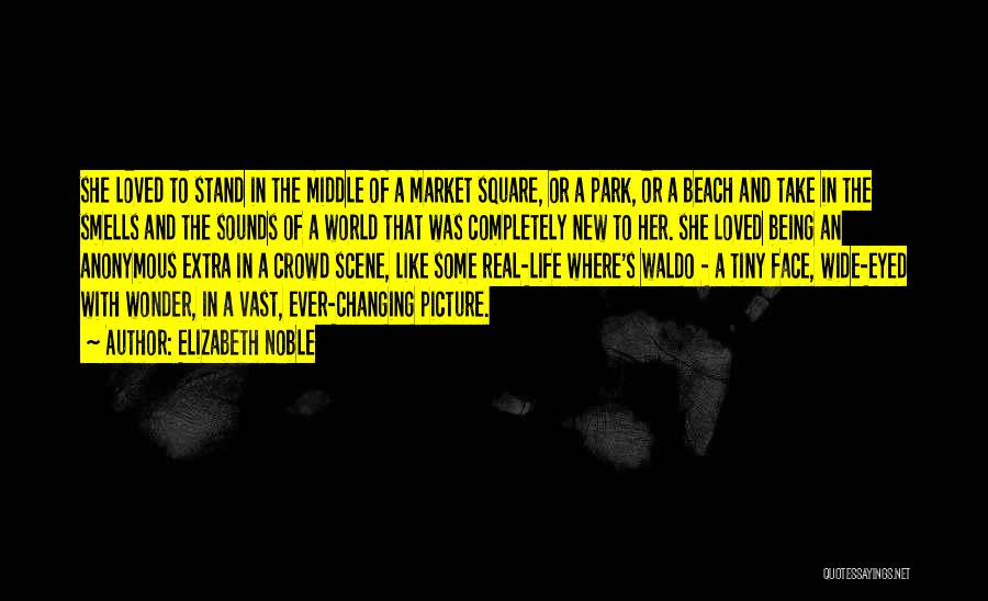 Elizabeth Noble Quotes: She Loved To Stand In The Middle Of A Market Square, Or A Park, Or A Beach And Take In