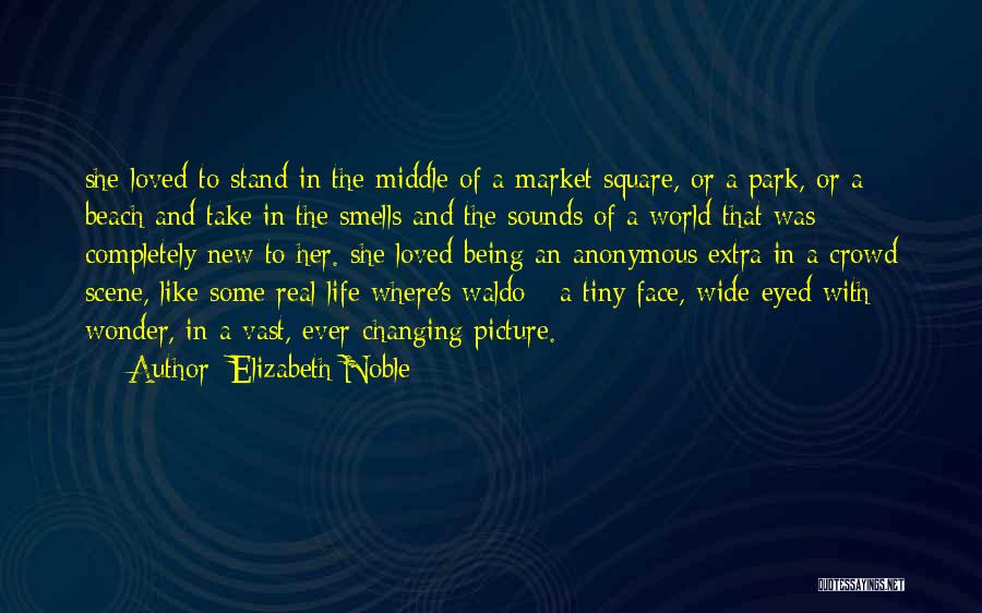 Elizabeth Noble Quotes: She Loved To Stand In The Middle Of A Market Square, Or A Park, Or A Beach And Take In