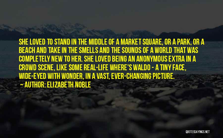 Elizabeth Noble Quotes: She Loved To Stand In The Middle Of A Market Square, Or A Park, Or A Beach And Take In