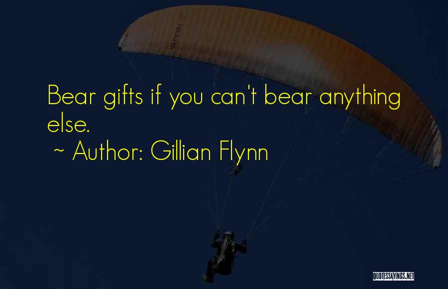 Gillian Flynn Quotes: Bear Gifts If You Can't Bear Anything Else.