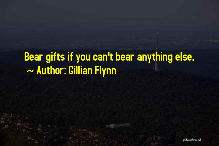 Gillian Flynn Quotes: Bear Gifts If You Can't Bear Anything Else.