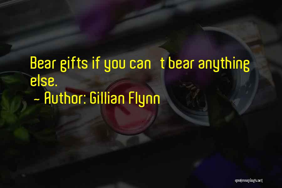 Gillian Flynn Quotes: Bear Gifts If You Can't Bear Anything Else.