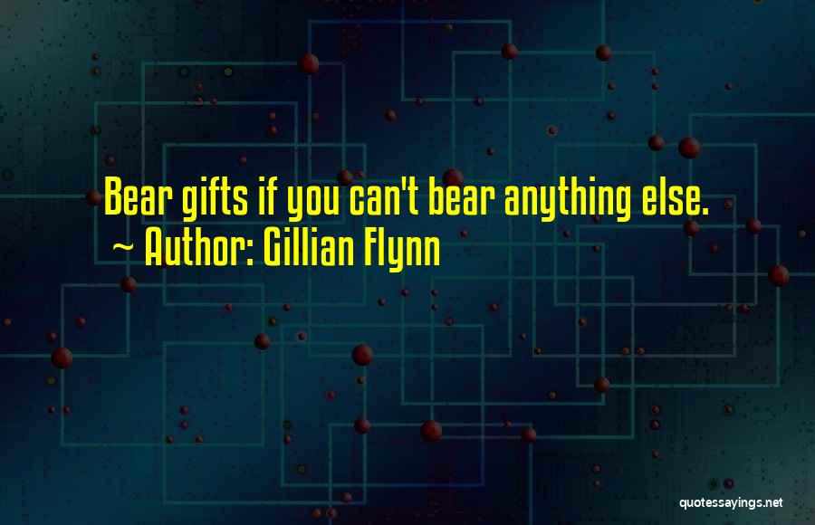 Gillian Flynn Quotes: Bear Gifts If You Can't Bear Anything Else.