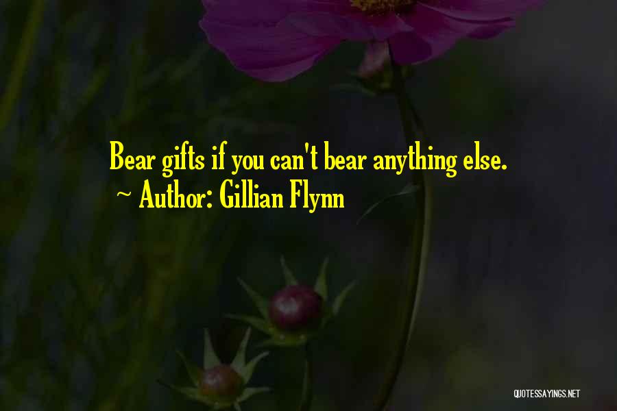 Gillian Flynn Quotes: Bear Gifts If You Can't Bear Anything Else.