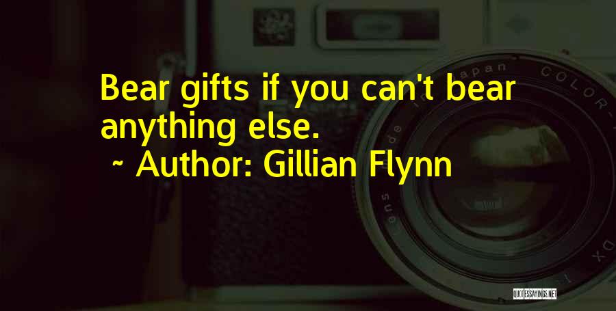 Gillian Flynn Quotes: Bear Gifts If You Can't Bear Anything Else.