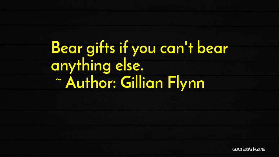 Gillian Flynn Quotes: Bear Gifts If You Can't Bear Anything Else.