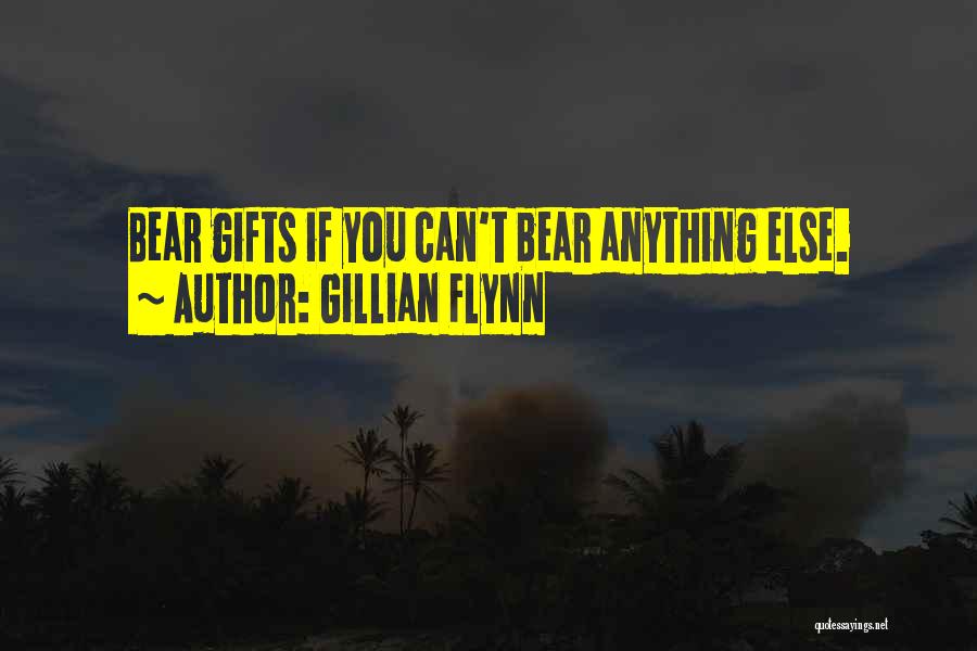 Gillian Flynn Quotes: Bear Gifts If You Can't Bear Anything Else.