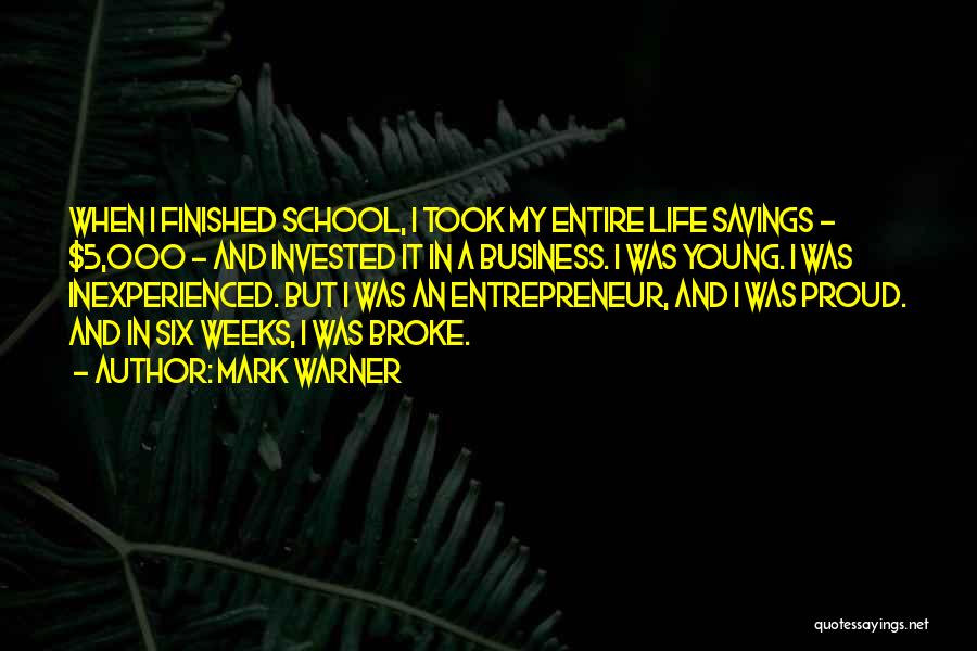 Mark Warner Quotes: When I Finished School, I Took My Entire Life Savings - $5,000 - And Invested It In A Business. I