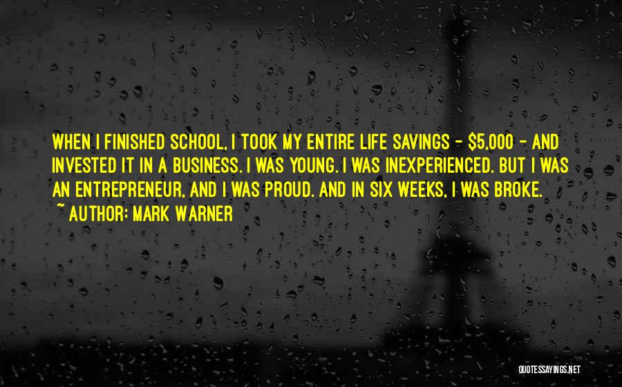 Mark Warner Quotes: When I Finished School, I Took My Entire Life Savings - $5,000 - And Invested It In A Business. I