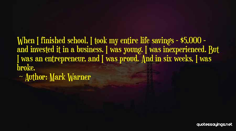 Mark Warner Quotes: When I Finished School, I Took My Entire Life Savings - $5,000 - And Invested It In A Business. I