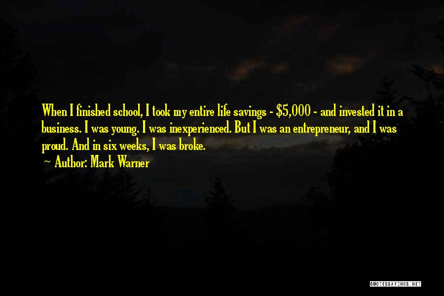 Mark Warner Quotes: When I Finished School, I Took My Entire Life Savings - $5,000 - And Invested It In A Business. I