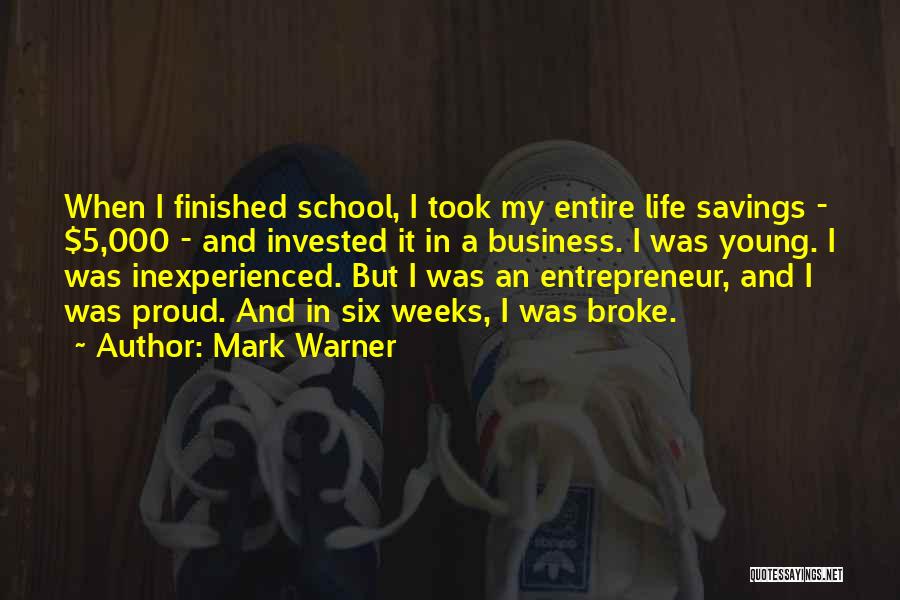 Mark Warner Quotes: When I Finished School, I Took My Entire Life Savings - $5,000 - And Invested It In A Business. I