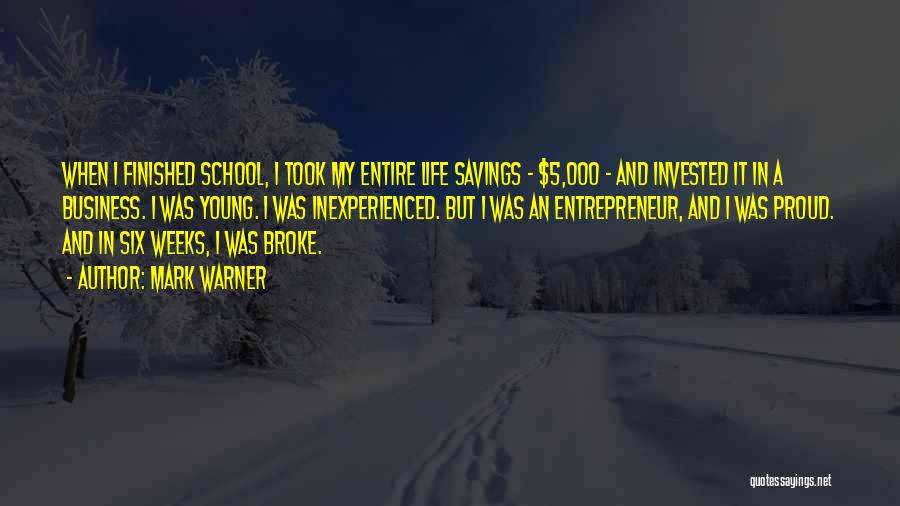 Mark Warner Quotes: When I Finished School, I Took My Entire Life Savings - $5,000 - And Invested It In A Business. I