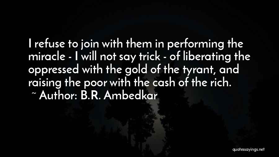 B.R. Ambedkar Quotes: I Refuse To Join With Them In Performing The Miracle - I Will Not Say Trick - Of Liberating The