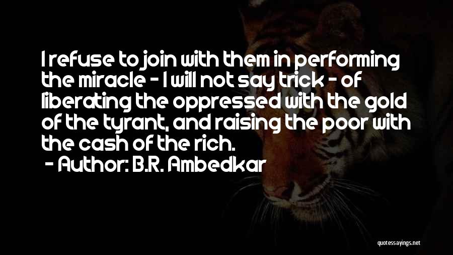 B.R. Ambedkar Quotes: I Refuse To Join With Them In Performing The Miracle - I Will Not Say Trick - Of Liberating The