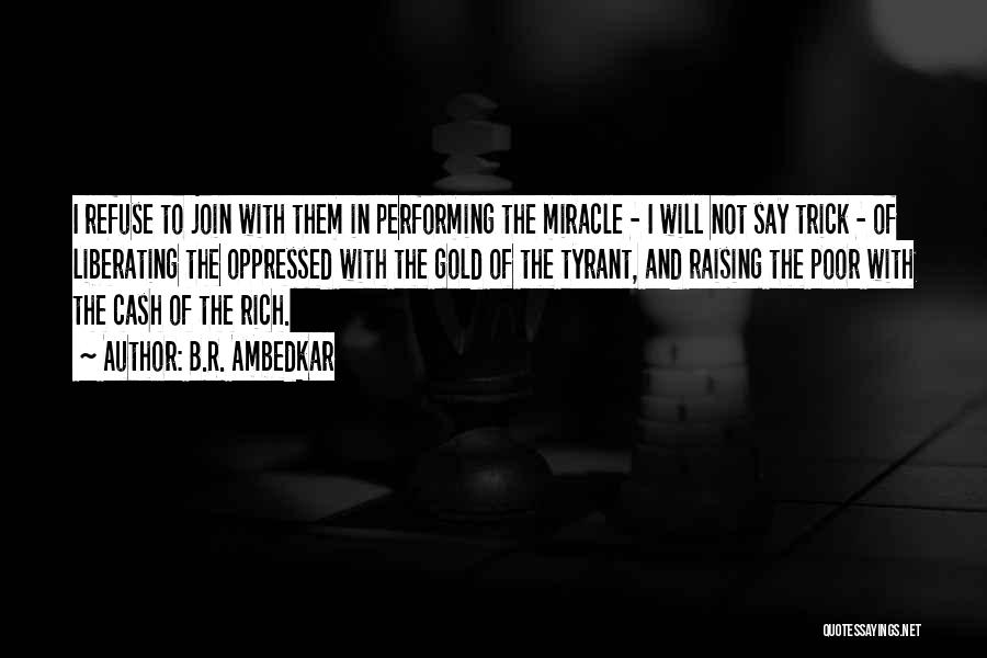 B.R. Ambedkar Quotes: I Refuse To Join With Them In Performing The Miracle - I Will Not Say Trick - Of Liberating The