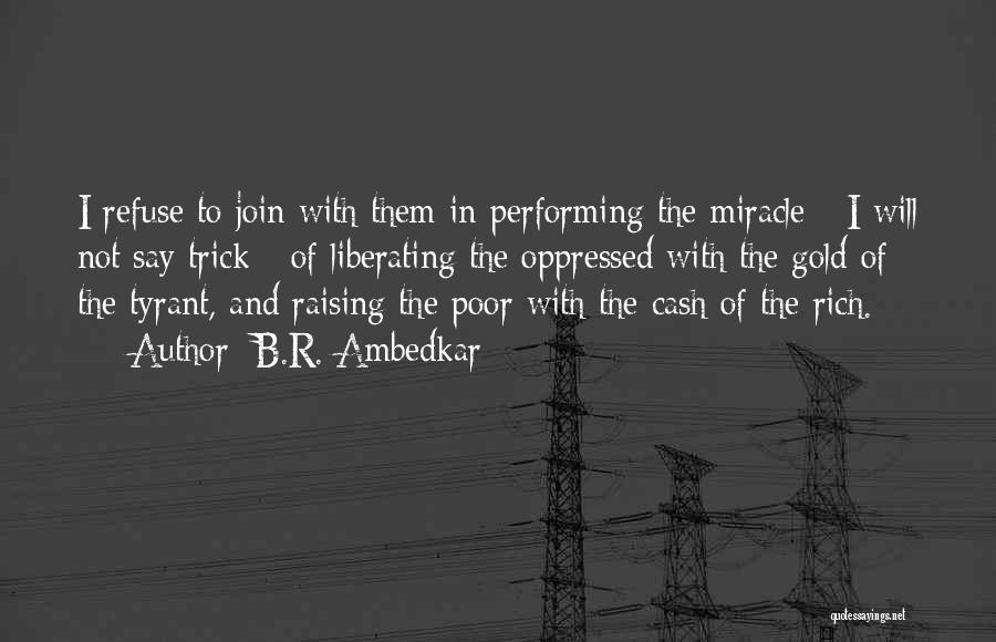 B.R. Ambedkar Quotes: I Refuse To Join With Them In Performing The Miracle - I Will Not Say Trick - Of Liberating The