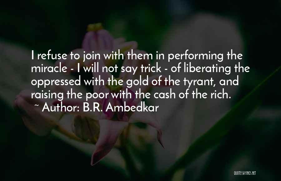 B.R. Ambedkar Quotes: I Refuse To Join With Them In Performing The Miracle - I Will Not Say Trick - Of Liberating The