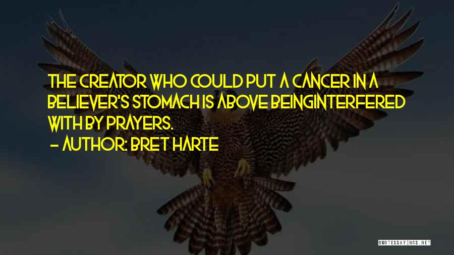 Bret Harte Quotes: The Creator Who Could Put A Cancer In A Believer's Stomach Is Above Beinginterfered With By Prayers.