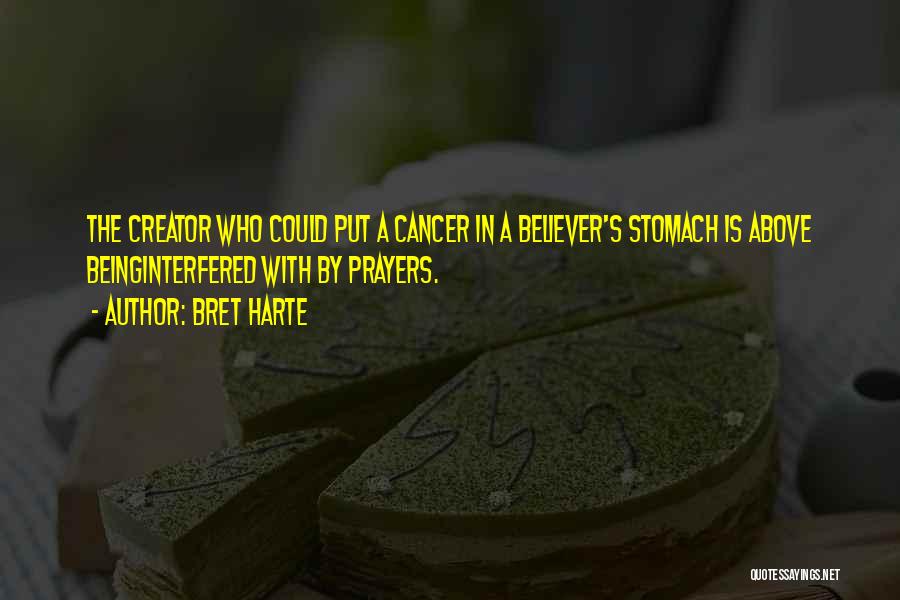 Bret Harte Quotes: The Creator Who Could Put A Cancer In A Believer's Stomach Is Above Beinginterfered With By Prayers.