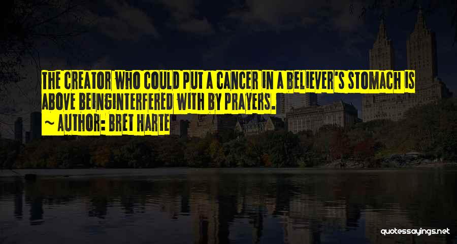 Bret Harte Quotes: The Creator Who Could Put A Cancer In A Believer's Stomach Is Above Beinginterfered With By Prayers.