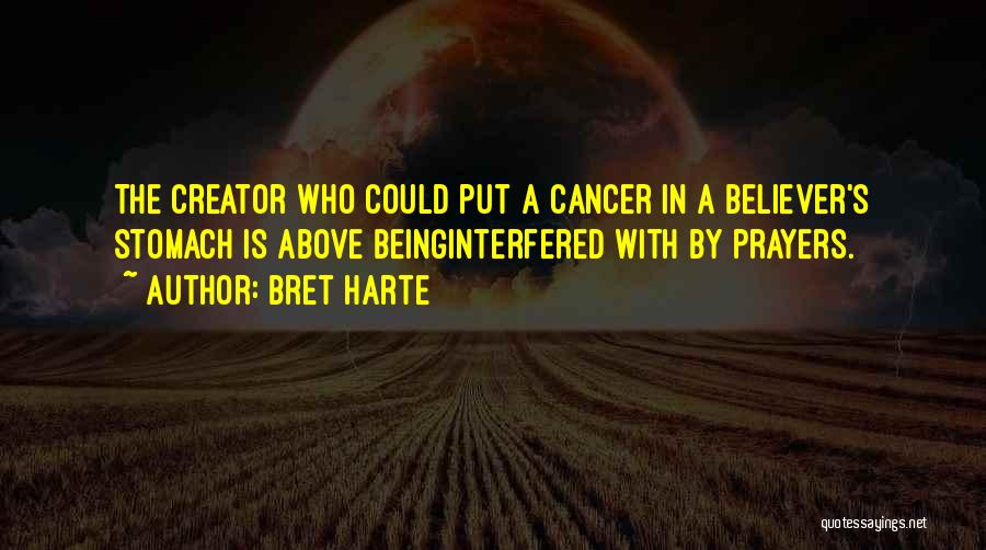 Bret Harte Quotes: The Creator Who Could Put A Cancer In A Believer's Stomach Is Above Beinginterfered With By Prayers.