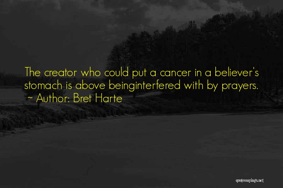 Bret Harte Quotes: The Creator Who Could Put A Cancer In A Believer's Stomach Is Above Beinginterfered With By Prayers.