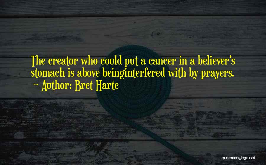 Bret Harte Quotes: The Creator Who Could Put A Cancer In A Believer's Stomach Is Above Beinginterfered With By Prayers.