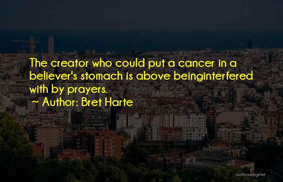 Bret Harte Quotes: The Creator Who Could Put A Cancer In A Believer's Stomach Is Above Beinginterfered With By Prayers.