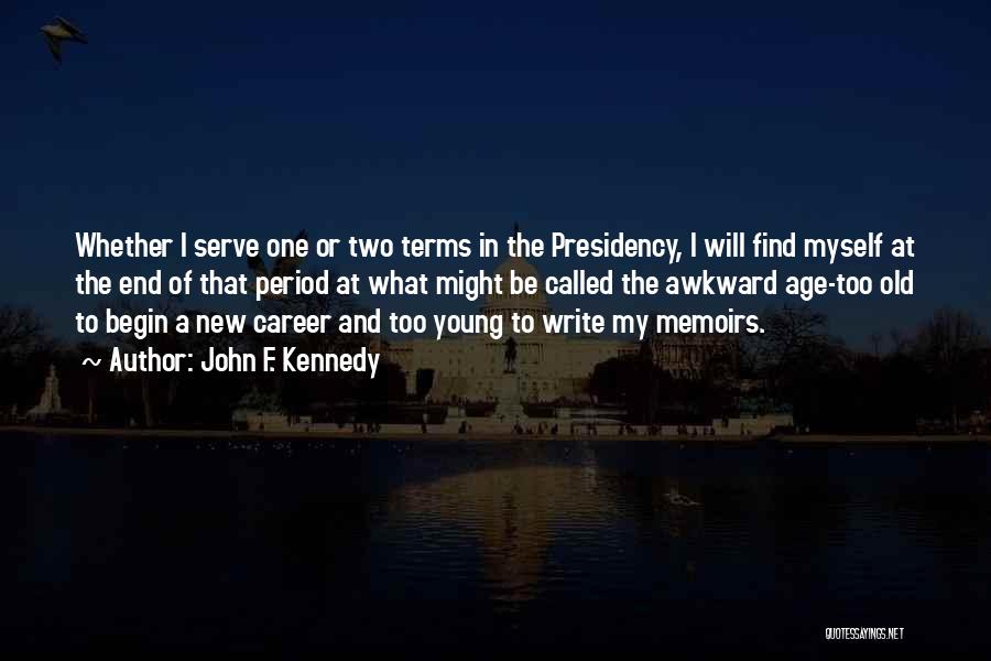 John F. Kennedy Quotes: Whether I Serve One Or Two Terms In The Presidency, I Will Find Myself At The End Of That Period