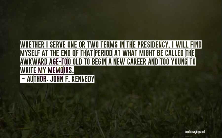 John F. Kennedy Quotes: Whether I Serve One Or Two Terms In The Presidency, I Will Find Myself At The End Of That Period