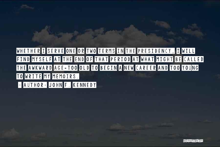 John F. Kennedy Quotes: Whether I Serve One Or Two Terms In The Presidency, I Will Find Myself At The End Of That Period