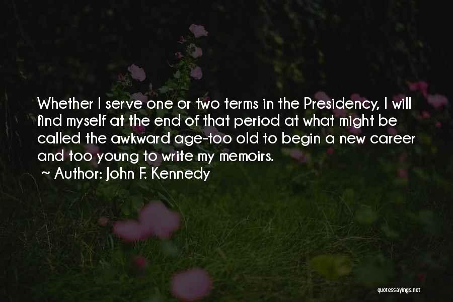 John F. Kennedy Quotes: Whether I Serve One Or Two Terms In The Presidency, I Will Find Myself At The End Of That Period