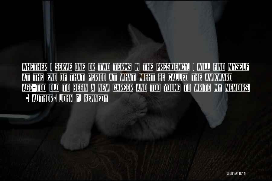 John F. Kennedy Quotes: Whether I Serve One Or Two Terms In The Presidency, I Will Find Myself At The End Of That Period