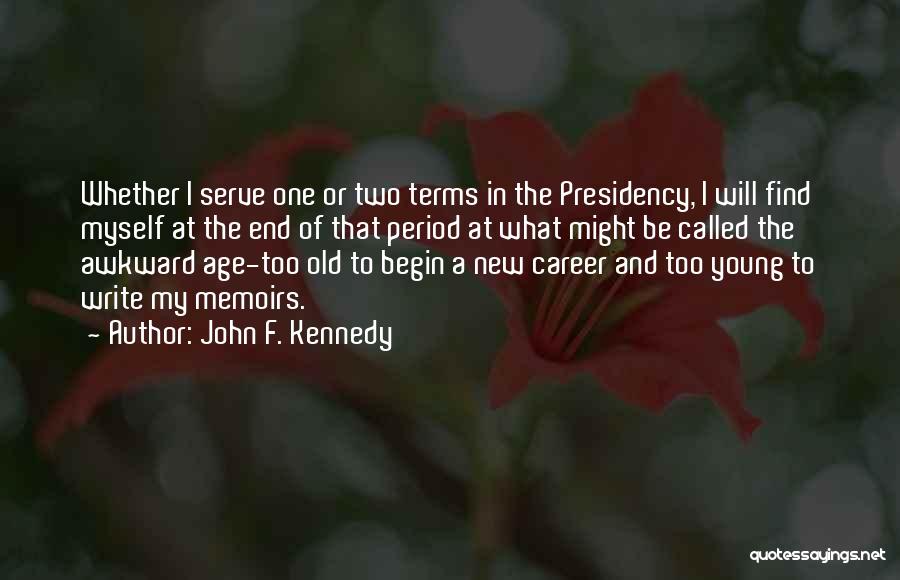 John F. Kennedy Quotes: Whether I Serve One Or Two Terms In The Presidency, I Will Find Myself At The End Of That Period