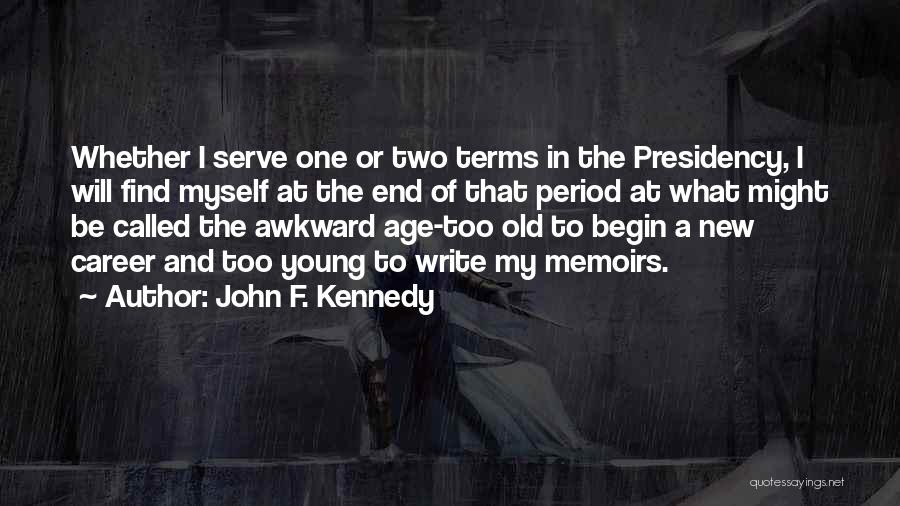 John F. Kennedy Quotes: Whether I Serve One Or Two Terms In The Presidency, I Will Find Myself At The End Of That Period
