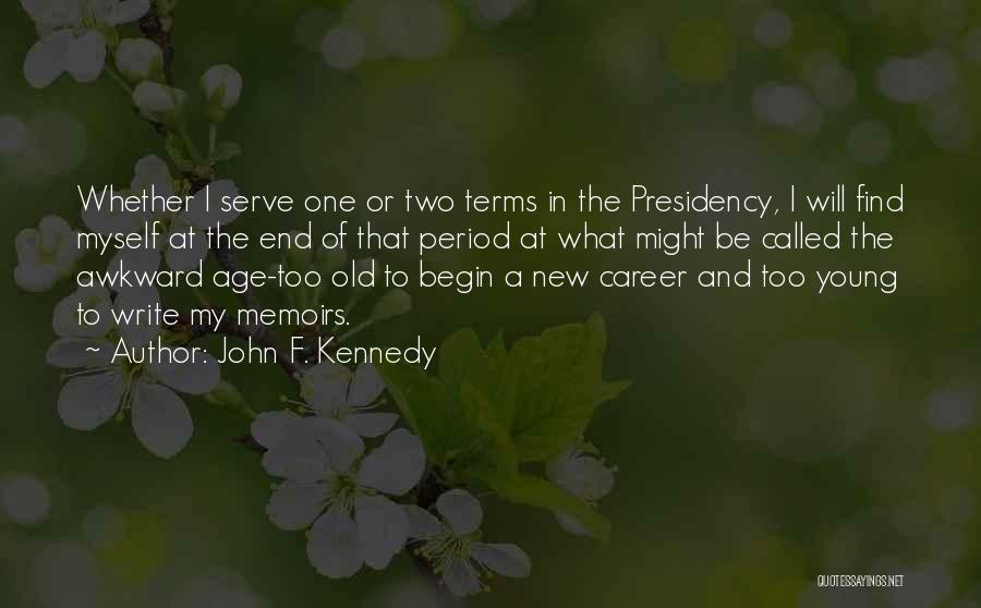 John F. Kennedy Quotes: Whether I Serve One Or Two Terms In The Presidency, I Will Find Myself At The End Of That Period