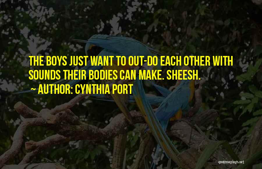 Cynthia Port Quotes: The Boys Just Want To Out-do Each Other With Sounds Their Bodies Can Make. Sheesh.