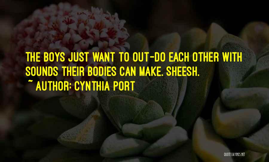 Cynthia Port Quotes: The Boys Just Want To Out-do Each Other With Sounds Their Bodies Can Make. Sheesh.