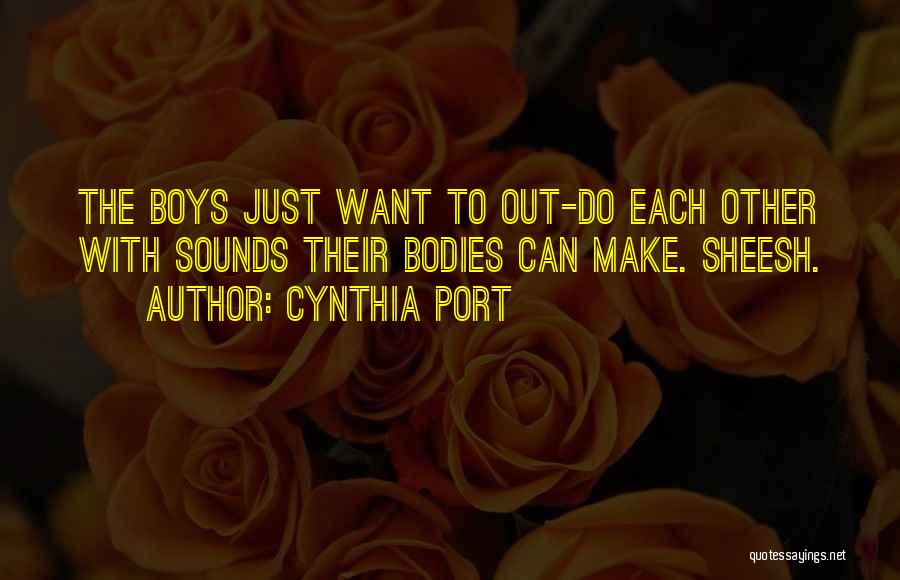 Cynthia Port Quotes: The Boys Just Want To Out-do Each Other With Sounds Their Bodies Can Make. Sheesh.