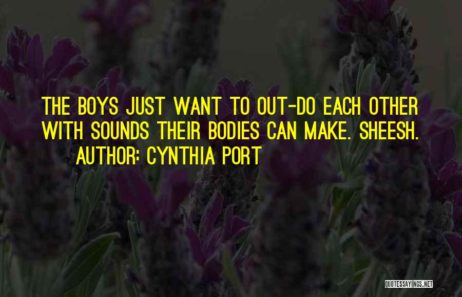 Cynthia Port Quotes: The Boys Just Want To Out-do Each Other With Sounds Their Bodies Can Make. Sheesh.
