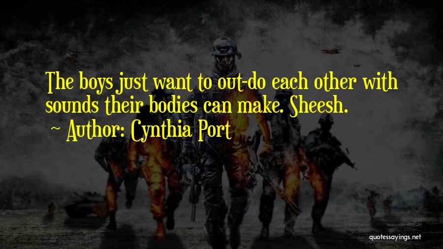 Cynthia Port Quotes: The Boys Just Want To Out-do Each Other With Sounds Their Bodies Can Make. Sheesh.
