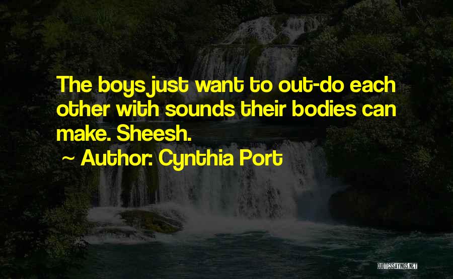Cynthia Port Quotes: The Boys Just Want To Out-do Each Other With Sounds Their Bodies Can Make. Sheesh.
