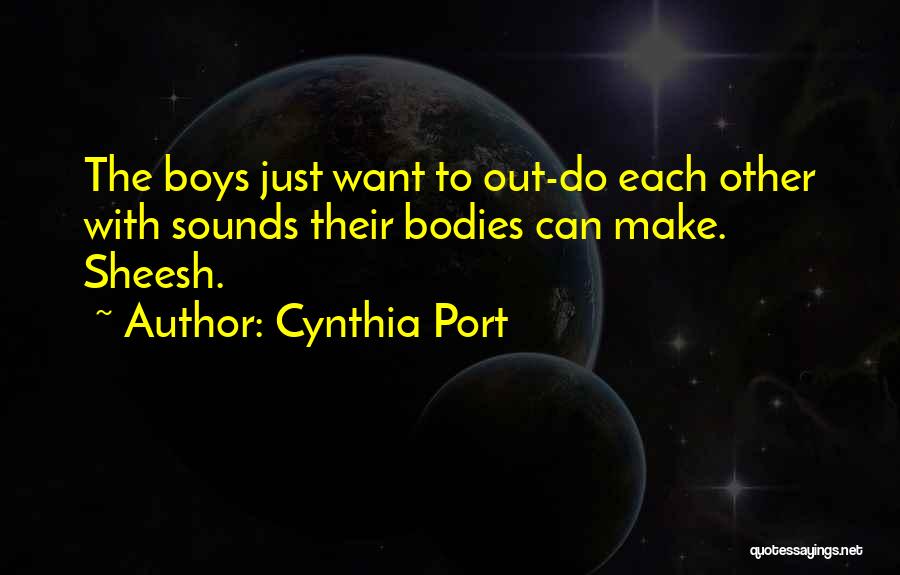Cynthia Port Quotes: The Boys Just Want To Out-do Each Other With Sounds Their Bodies Can Make. Sheesh.