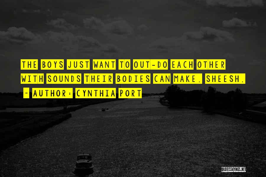 Cynthia Port Quotes: The Boys Just Want To Out-do Each Other With Sounds Their Bodies Can Make. Sheesh.