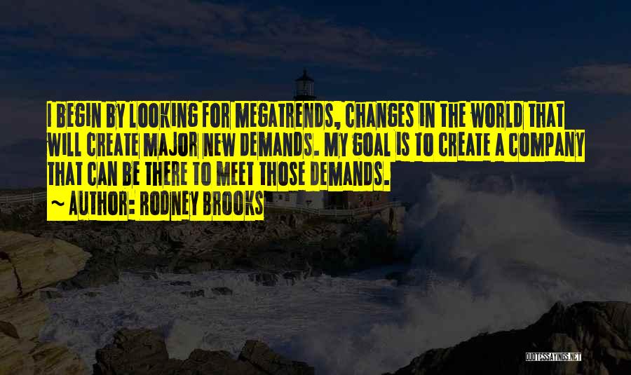 Rodney Brooks Quotes: I Begin By Looking For Megatrends, Changes In The World That Will Create Major New Demands. My Goal Is To