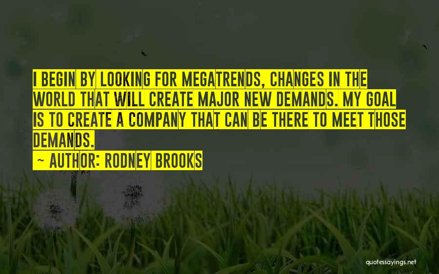 Rodney Brooks Quotes: I Begin By Looking For Megatrends, Changes In The World That Will Create Major New Demands. My Goal Is To
