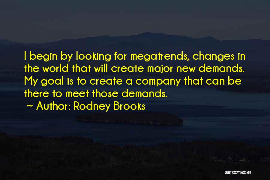 Rodney Brooks Quotes: I Begin By Looking For Megatrends, Changes In The World That Will Create Major New Demands. My Goal Is To