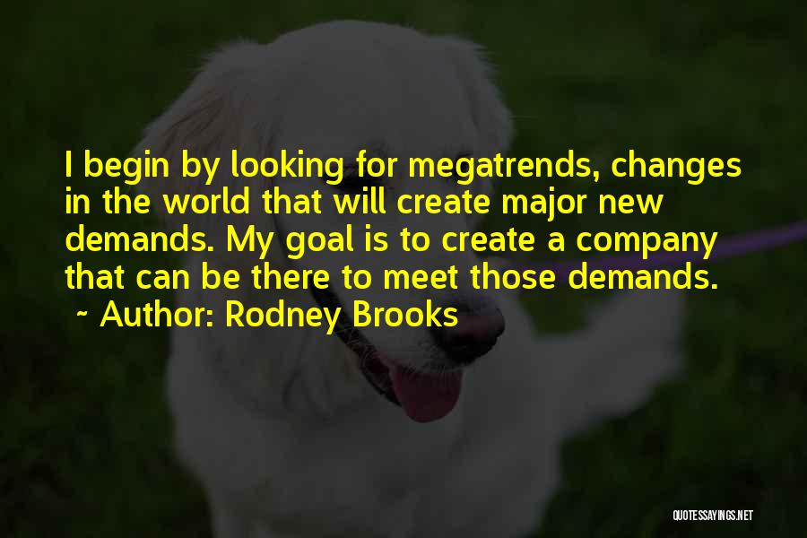 Rodney Brooks Quotes: I Begin By Looking For Megatrends, Changes In The World That Will Create Major New Demands. My Goal Is To