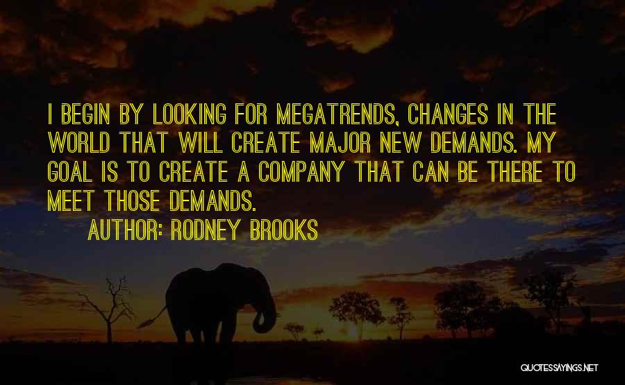 Rodney Brooks Quotes: I Begin By Looking For Megatrends, Changes In The World That Will Create Major New Demands. My Goal Is To